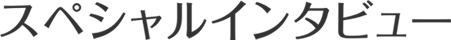 スペシャルインタビュー