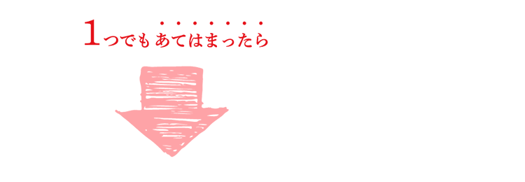 1つでもあてはまったら？