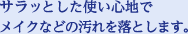 サラッとした使い心地でメイクなどの汚れを落とします。