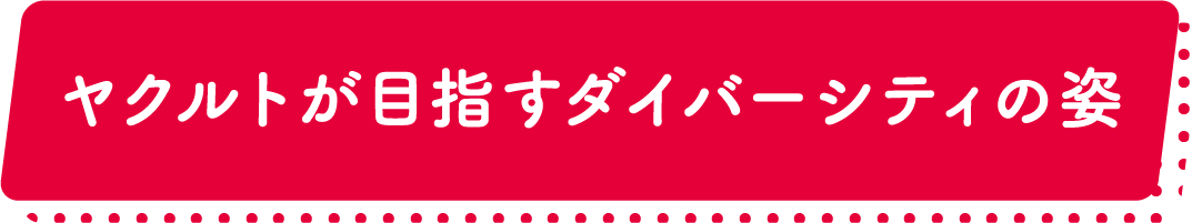 ヤクルトが目指すダイバーシティの姿