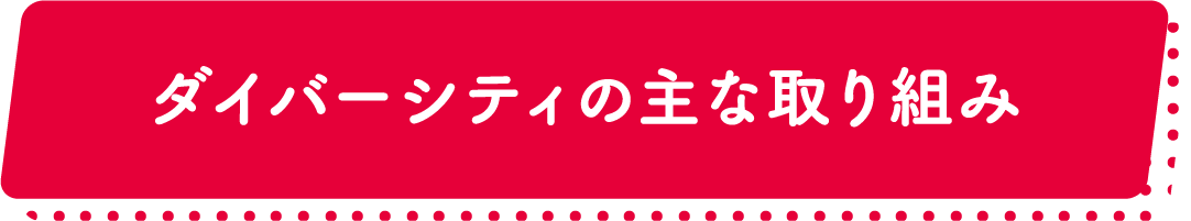 ダイバーシティの主な取り組み