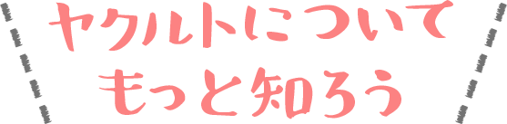 ヤクルトについてもっと知ろう