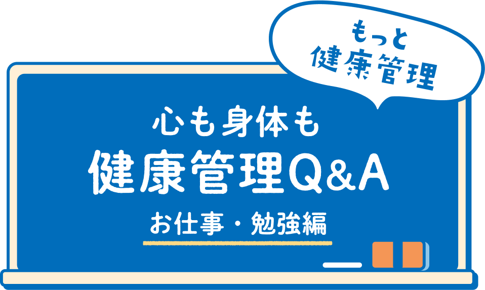 もっと 健康管理心も身体も 健康管理Q&A お仕事・勉強編