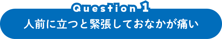 Question 1 人前に立つと緊張しておなかが痛い