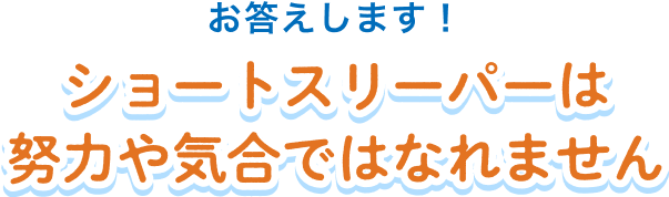 ショートスリーパーは努力や気合ではなれません