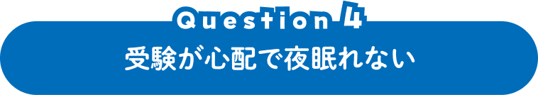 Question 4 受験が心配で夜眠れない